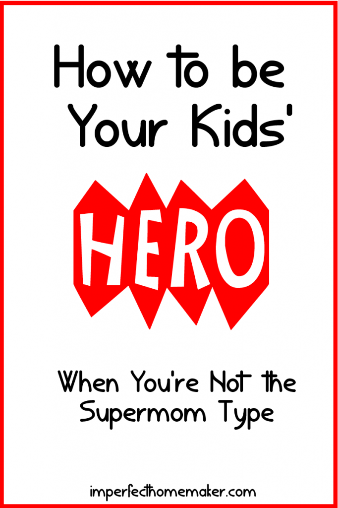 How to be Your Kids' Hero When You're Not the Supermom Type - great encouragement when it feels like you're a boring mom!